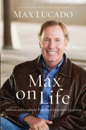 Max on Life: Answers and Insights to Your Most Important Questions by Max Lucado