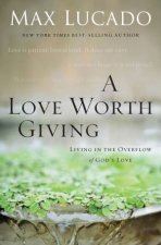 A Love Worth Giving Living in the Overflow of Gods Love