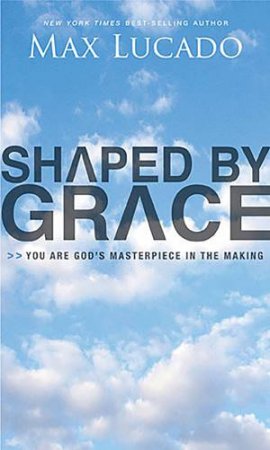 Shaped by Grace by Max Lucado