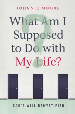 What am I Supposed to do With My Life? by Johnnie Moore