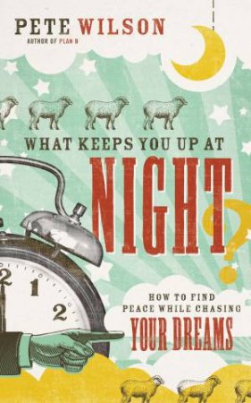 What Keeps You Up at Night?: How to Find Peace While Chasing Your Dreams by Pete Wilson