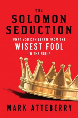 The Solomon Seduction: What You Can Learn from the Wisest Fool in the Bible by Mark Atteberry