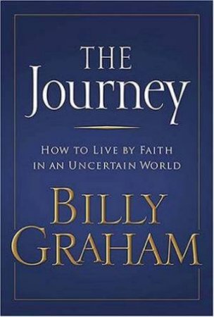 The Journey: How To Live By Faith In An Uncertain World by Billy Graham