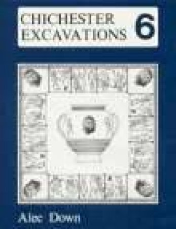 Chichester Excavations Volume 6 by ALEC DOWN