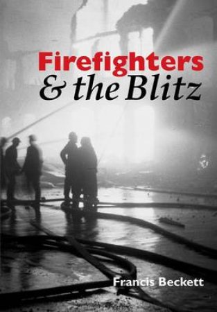 Firefighters and the Blitz by Francis Beckett