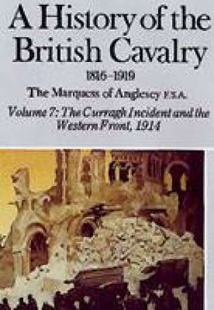 History of the British Cavalry 1816-1919 Vol. VII, the Western Front by MARQUESS OF ANGLESEY F.S.A.