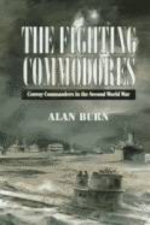 Fighting Commodores: Convoy Commanders in the Second World War by BURN ALAN
