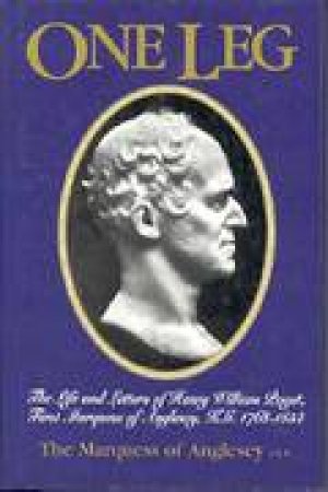 One Leg: the Life & Letters of Henry William Paget Kg First Marquess of Anglesey 1768-1854 by MARQUESS OF ANGLESEY