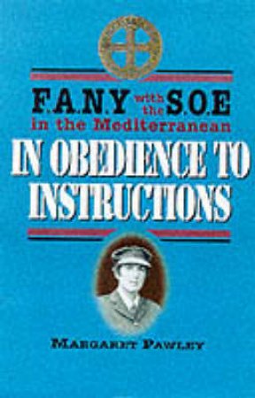 In Obedience to Instructions: Soe Fany in the Wartime Mediterranean by PAWLEY MARGARET