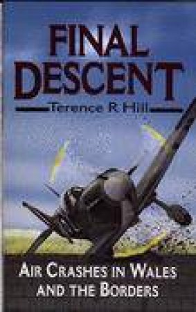 Final Descent: Air Crashes in Wales and the Borders by HILL TERRENCE