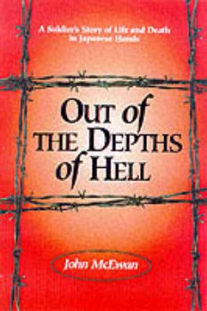 Out of the Depths of Hell: a Soldier's Story of Life and Death in Japanese Hands by MCEWAN JOHN