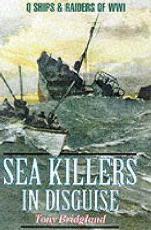 Sea Killers in Disguise: Q Ships & Decoy Raiders of Ww1 by BRIDGLAND TONY