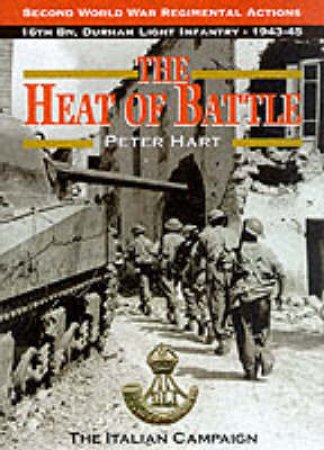 Heat of Battle: 16th Battalion, the Durham Light Infantry 1943-1945 by HART PETER