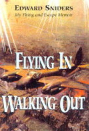 Flying in Walking Out: Memories of War and Escape 1939-1945 by SNIDERS EDWARD