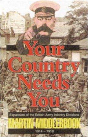 Your Country Needs You!: Expansion of the British Army Infantry Divisions 1914-1918 by MIDDLEBROOK MARTIN