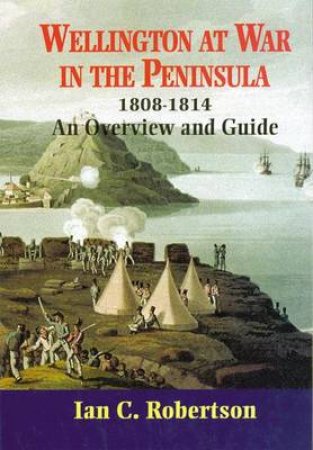 Wellington at War in the Peninsula 1808-1814 by ROBERTSON IAN