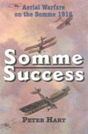 Somme Success: the Royal Flying Corps and the Battle of the Somme, 1916 by HART PETER