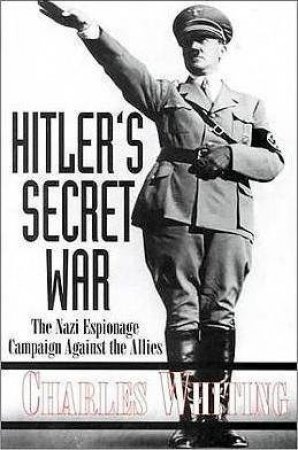 Hitler's Secret War: the Nazi Espionage Campaign Against the Allies by WHITING CHARLES