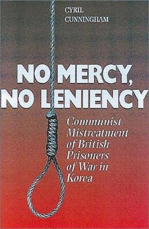 No Mercy, No Leniency: Communist Mistreatment of British Prisoners of War in Korea by CUNNINGHAM CYRIL