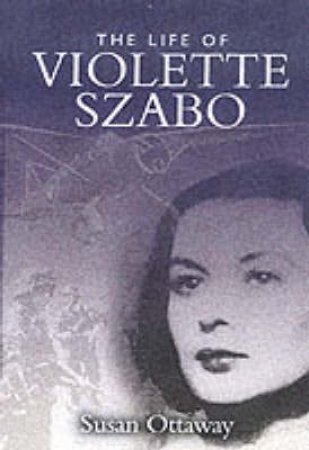 Violette Szabo: the Life that I Have (carve Her Name With Pride) by OTTAWAY SUSAN