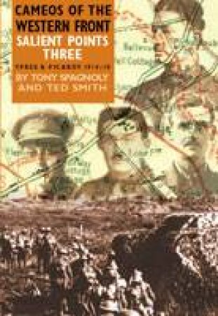 Salient Points III: Cameos of the Western Front Ypres Sector 1914-1918 by SMITH TED & SPAGNOLY TONY