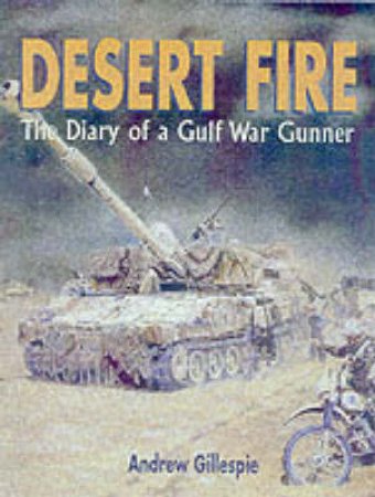 Desert Fire: the Diary of a Gulf War Gunner by GILLESPIE ANDREW