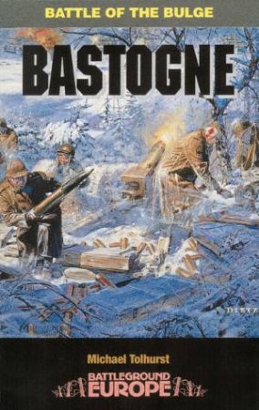 Bastogne: Battle of the Bulge by MICHAEL TOLHURST