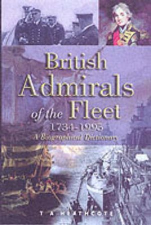 British Admirals of the Fleet 1734-1995, The: a Biographical Dictionary by HEATHCOTE T.A.