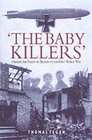 Baby Killers : German Air Raids on Britain in the First World War by FEGAN THOMAS