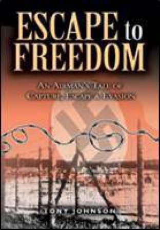 Escape to Freedom: an Airman's Tale of Capture, Escape and Evasion by JOHNSON TONY