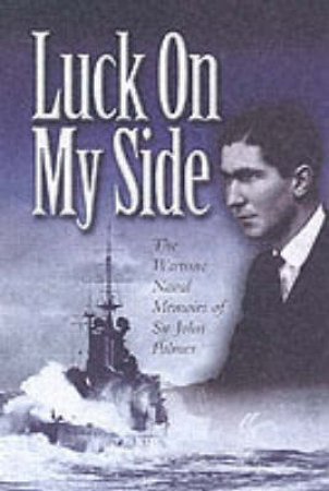 Luck on My Side: the Diaries & Reflections of a Young Wartime Sailor 1939-1945 by PALMER JOHN