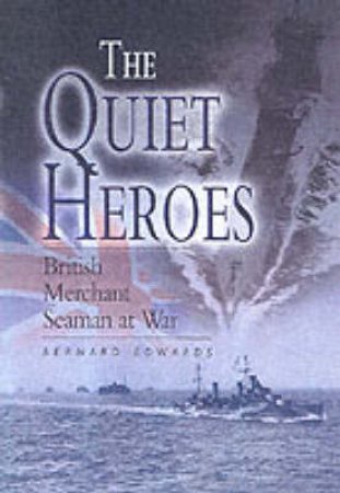 Quiet Heroes: British Merchant Seaman at War by EDWARDS BERNARD