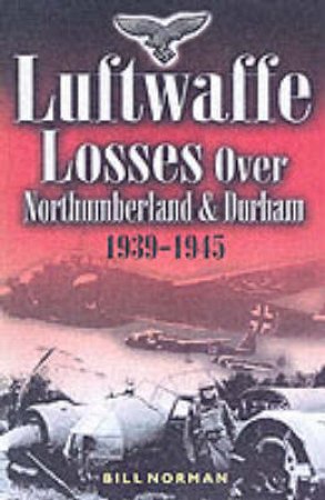 Luftwaffe Losses Over Northumberland and Durham 1939-1945 by NORMAN BILL