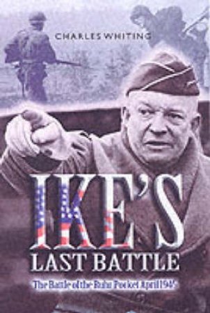 Ike's Last Battle: the Battle of the Ruhr Pocket April 1945 by WHITING CHARLES