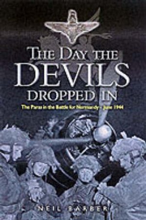 Day the Devils Dropped In, The: the 9th Parachute Battalion in Normandy - D-day to D+6 by BARBER NEIL