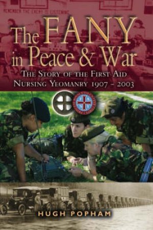 Fany in Peace and War, The: the Story of the First Aid Nursing Yeomanry 1907 - 2003 by POPHAM HUGH