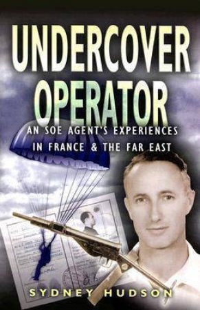 Undercover Operator: an Soe Agent's Experiences in France and the Far East by HUDSON SYDNEY