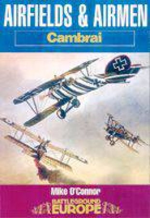 Airfields & Airmen of Cambrai: Battleground by O'CONNOR MIKE