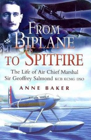 From Biplane to Spitfire: the Life of Air Chief Marshall Sir Geoffrey Salmond by BAKER ANNE