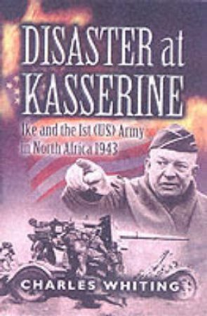 Disaster at Kasserine: Ike and the 1st (us) Army in North Africa 1943 by WHITING CHARLES