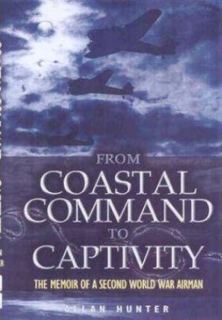 From Coastal Command to Captivity: the Memoir of a Ww2 Airman by HUNTER ALLAN