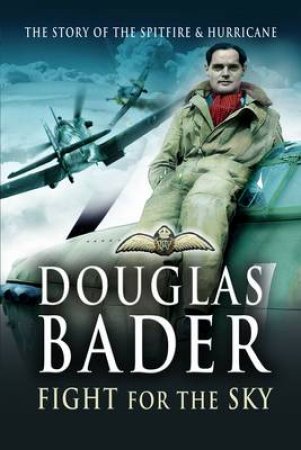 Douglas Bader - Fight for the Sky: the Story of the Spitfire and Hurricane by BADER DOUGLAS