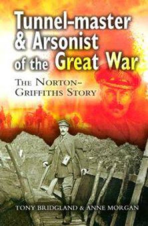 Tunnelmaster and Arsonist of the Great War: The Norton-Griffiths Story by BRIDGLAND TONY