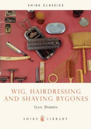 Wig, Hairdressing and Shaving Bygones by Gail Durbin