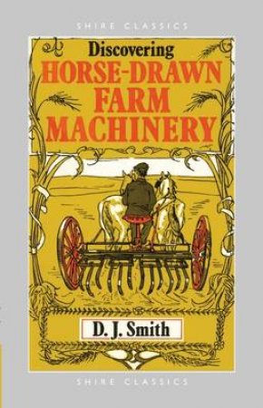 Horse Drawn Farm Machinery by D.J. Smith