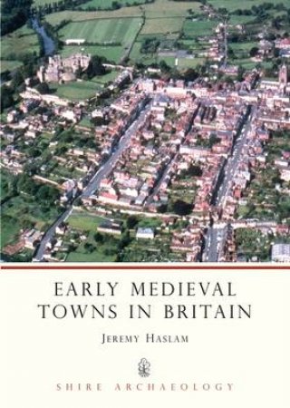 Early Medieval Towns in Britain by Jeremy Haslam