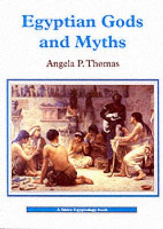 Egyptian Gods and Myths by Angela P. Thomas