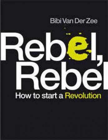 Rebel, Rebel: How To Start A Revolution by Bibi Van Der Zee