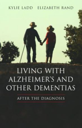 Living With Alzheimers And Other Dementias: After The Diagnosis by Kylie Ladd & Elizabeth Rand