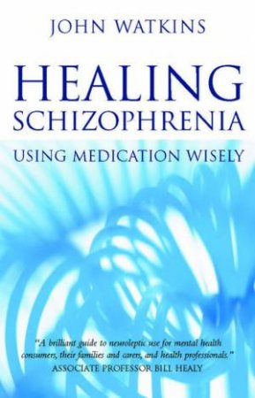 Healing Schizophrenia: Using Medication Wisely by John Watkins